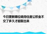 今日更新哪位曉得住房公積金不交了多久才能取出來(lái)