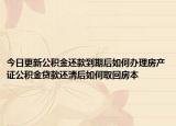 今日更新公積金還款到期后如何辦理房產證公積金貸款還清后如何取回房本