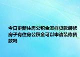 今日更新住房公積金怎樣貸款裝修房子有住房公積金可以申請裝修貸款嗎