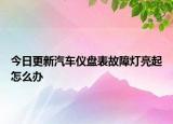 今日更新汽車儀盤表故障燈亮起怎么辦