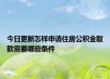 今日更新怎樣申請住房公積金取款需要哪些條件