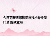 今日更新遙感科學(xué)與技術(shù)專業(yè)學(xué)什么 好就業(yè)嗎