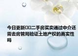 今日更新??二手房買賣通過中介還需去房管局驗證土地產(chǎn)權(quán)的真實性嗎