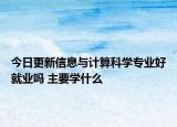今日更新信息與計(jì)算科學(xué)專業(yè)好就業(yè)嗎 主要學(xué)什么