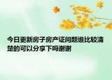 今日更新房子房產(chǎn)證問題誰(shuí)比較清楚的可以分享下嗎謝謝