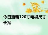 今日更新120寸電視尺寸長(zhǎng)寬