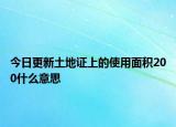 今日更新土地證上的使用面積200什么意思