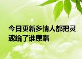 今日更新多情人都把靈魂給了誰原唱