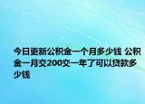 今日更新公積金一個月多少錢 公積金一月交200交一年了可以貸款多少錢