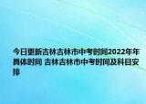 今日更新吉林吉林市中考時(shí)間2022年年具體時(shí)間 吉林吉林市中考時(shí)間及科目安排