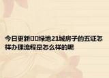 今日更新??綠地21城房子的五證怎樣辦理流程是怎么樣的呢