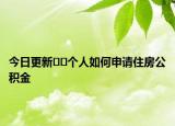 今日更新??個(gè)人如何申請(qǐng)住房公積金