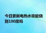 今日更新電熱水壺能燒到100度嗎