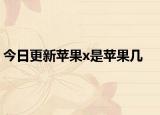 今日更新蘋果x是蘋果幾