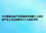 今日更新辦房產(chǎn)證時如何注明是個人所以房產(chǎn)證上可以同時寫2個人的名字嗎