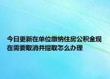 今日更新在單位繳納住房公積金現(xiàn)在需要取消并提取怎么辦理