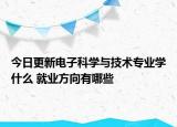 今日更新電子科學(xué)與技術(shù)專業(yè)學(xué)什么 就業(yè)方向有哪些
