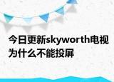 今日更新skyworth電視為什么不能投屏