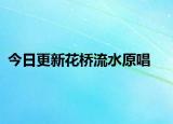 今日更新花橋流水原唱