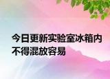 今日更新實驗室冰箱內(nèi)不得混放容易