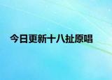 今日更新十八扯原唱