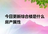 今日更新綜合樓是什么房產(chǎn)屬性