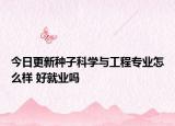 今日更新種子科學(xué)與工程專業(yè)怎么樣 好就業(yè)嗎