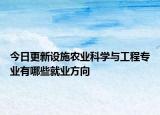 今日更新設(shè)施農(nóng)業(yè)科學(xué)與工程專業(yè)有哪些就業(yè)方向