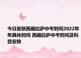 今日更新西藏拉薩中考時(shí)間2022年年具體時(shí)間 西藏拉薩中考時(shí)間及科目安排