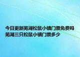 今日更新蕪湖松鼠小鎮(zhèn)門票免費(fèi)嗎蕪湖三只松鼠小鎮(zhèn)門票多少
