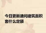 今日更新請問建筑面積套什么定額