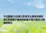 今日更新??住房公積金怎么查詢余額住房公積金賬戶查詢到的是不是只是自己繳納的部分