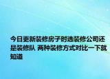 今日更新裝修房子時選裝修公司還是裝修隊 兩種裝修方式對比一下就知道