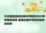 今日更新吉林松原中考時(shí)間2022年年具體時(shí)間 吉林松原中考時(shí)間及科目安排