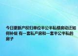 今日更新產權歸單位半公半私樓房動遷如何補償 有一套私產房和一套半公半私的房子