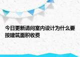 今日更新請(qǐng)問(wèn)室內(nèi)設(shè)計(jì)為什么要按建筑面積收費(fèi)