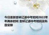 今日更新吉林遼源中考時(shí)間2022年年具體時(shí)間 吉林遼源中考時(shí)間及科目安排