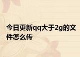 今日更新qq大于2g的文件怎么傳