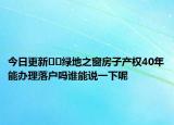 今日更新??綠地之窗房子產(chǎn)權(quán)40年能辦理落戶嗎誰能說一下呢