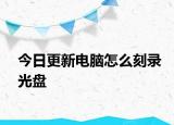 今日更新電腦怎么刻錄光盤