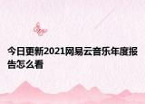 今日更新2021網(wǎng)易云音樂年度報告怎么看