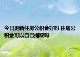 今日更新住房公積金好嗎 住房公積金可以自己提取嗎