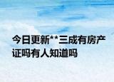 今日更新**三成有房產證嗎有人知道嗎