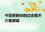 今日更新你的過去我不介意原唱