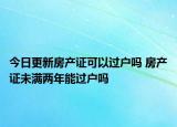 今日更新房產(chǎn)證可以過(guò)戶嗎 房產(chǎn)證未滿兩年能過(guò)戶嗎