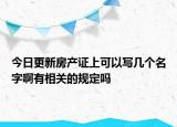 今日更新房產(chǎn)證上可以寫幾個名字啊有相關(guān)的規(guī)定嗎