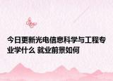 今日更新光電信息科學(xué)與工程專業(yè)學(xué)什么 就業(yè)前景如何