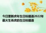 今日更新虎年生日祝福語2022年最火生肖虎的生日祝福語