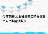 今日更新??有誰清楚公積金貸款個人**多能貸多少