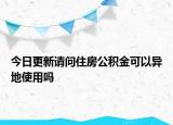 今日更新請(qǐng)問住房公積金可以異地使用嗎